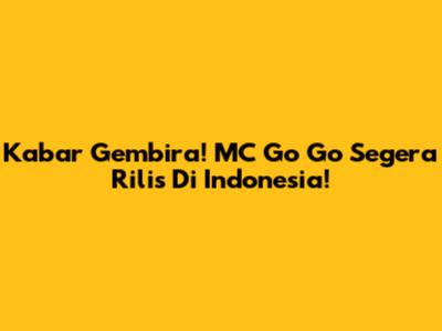 Kabar Gembira! MC Go Go Segera Rilis Di Indonesia!
