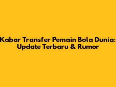 Kabar Transfer Pemain Bola Dunia: Update Terbaru & Rumor