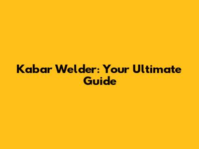 Kabar Welder: Your Ultimate Guide