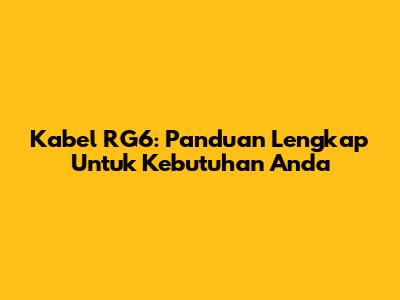 Kabel RG6: Panduan Lengkap Untuk Kebutuhan Anda