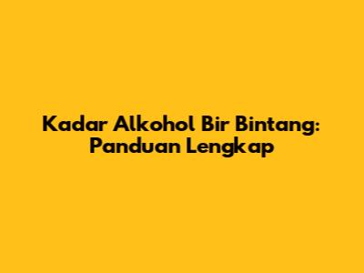 Kadar Alkohol Bir Bintang: Panduan Lengkap