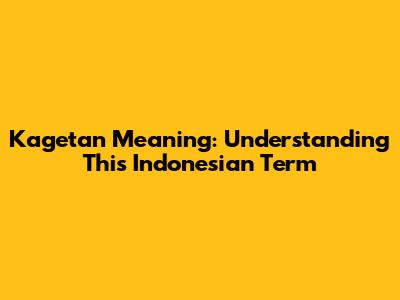 Kagetan Meaning: Understanding This Indonesian Term