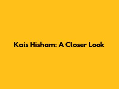 Kais Hisham: A Closer Look