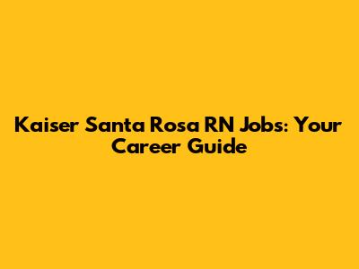 Kaiser Santa Rosa RN Jobs: Your Career Guide