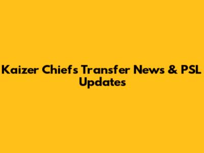 Kaizer Chiefs Transfer News & PSL Updates