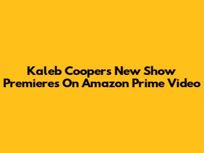 Kaleb Cooper's New Show Premieres On Amazon Prime Video