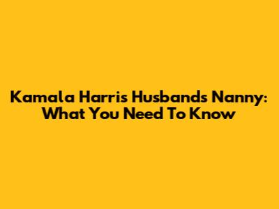 Kamala Harris' Husband's Nanny: What You Need To Know