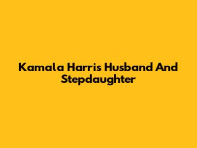 Kamala Harris' Husband And Stepdaughter