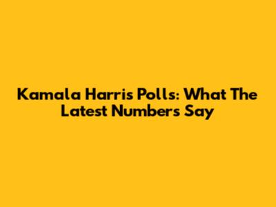 Kamala Harris Polls: What The Latest Numbers Say