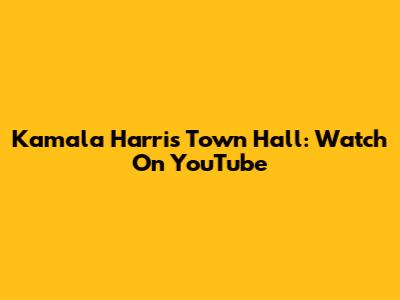 Kamala Harris Town Hall: Watch On YouTube