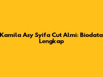 Kamila Asy Syifa Cut Almi: Biodata Lengkap