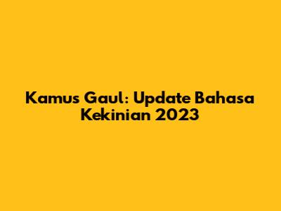 Kamus Gaul: Update Bahasa Kekinian 2023