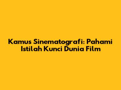 Kamus Sinematografi: Pahami Istilah Kunci Dunia Film