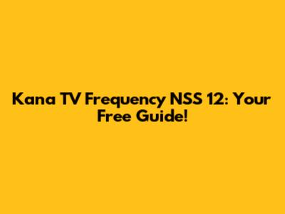 Kana TV Frequency NSS 12: Your Free Guide!