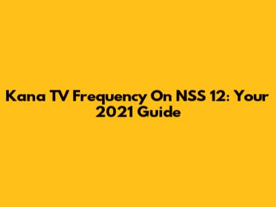 Kana TV Frequency On NSS 12: Your 2021 Guide