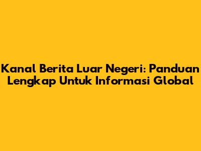 Kanal Berita Luar Negeri: Panduan Lengkap Untuk Informasi Global