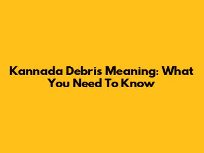 Kannada Debris Meaning: What You Need To Know