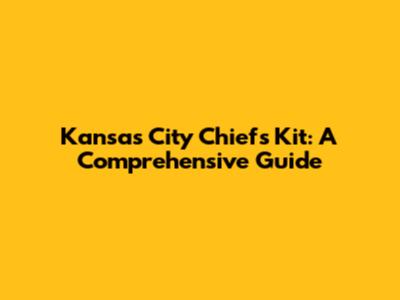 Kansas City Chiefs Kit: A Comprehensive Guide