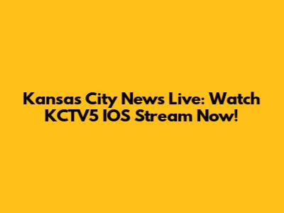 Kansas City News Live: Watch KCTV5 IOS Stream Now!
