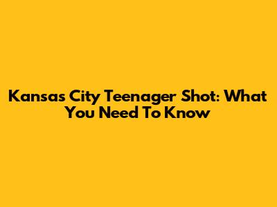 Kansas City Teenager Shot: What You Need To Know