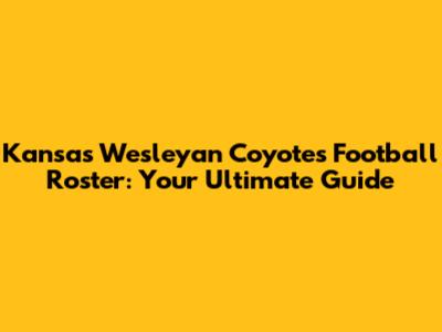 Kansas Wesleyan Coyotes Football Roster: Your Ultimate Guide