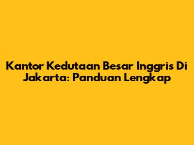 Kantor Kedutaan Besar Inggris Di Jakarta: Panduan Lengkap