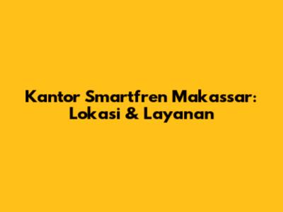 Kantor Smartfren Makassar: Lokasi & Layanan