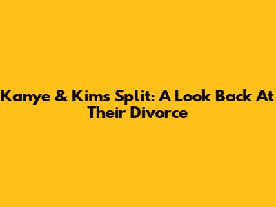Kanye & Kim's Split: A Look Back At Their Divorce
