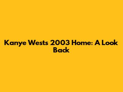 Kanye West's 2003 Home: A Look Back