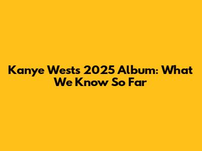 Kanye West's 2025 Album: What We Know So Far