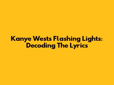 Kanye West's Flashing Lights: Decoding The Lyrics