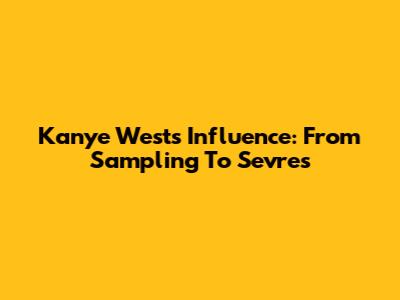 Kanye West's Influence: From Sampling To Sevres