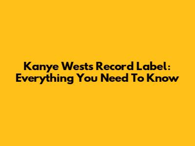 Kanye West's Record Label: Everything You Need To Know