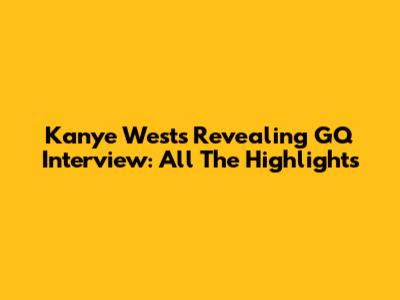 Kanye West's Revealing GQ Interview: All The Highlights