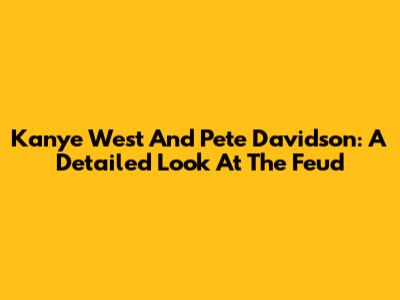 Kanye West And Pete Davidson: A Detailed Look At The Feud