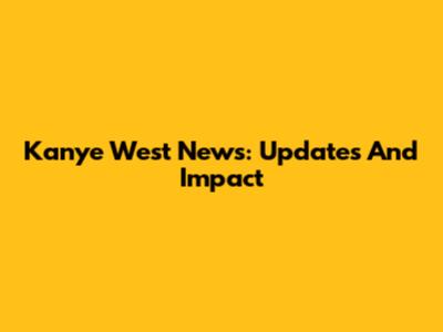 Kanye West News: Updates And Impact