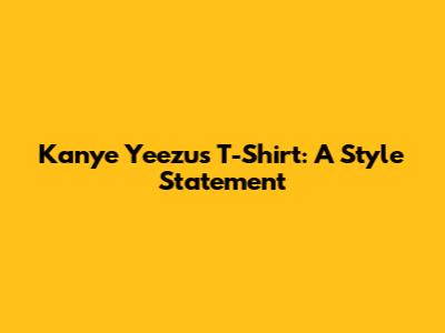 Kanye Yeezus T-Shirt: A Style Statement