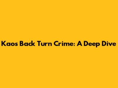 Kaos Back Turn Crime: A Deep Dive