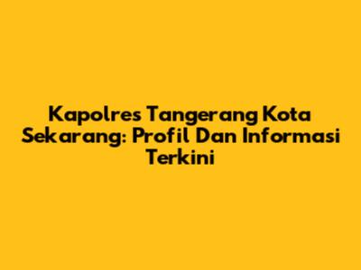 Kapolres Tangerang Kota Sekarang: Profil Dan Informasi Terkini