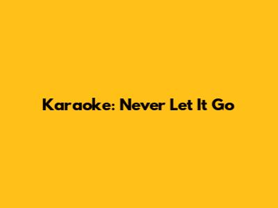 Karaoke: Never Let It Go