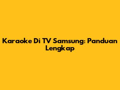 Karaoke Di TV Samsung: Panduan Lengkap
