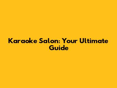 Karaoke Salon: Your Ultimate Guide
