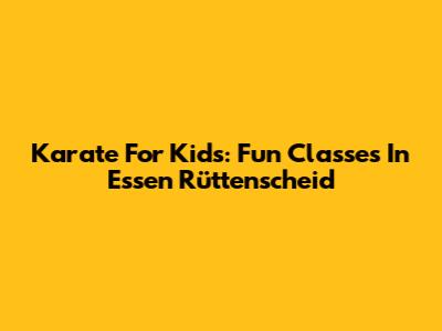 Karate For Kids: Fun Classes In Essen Rüttenscheid