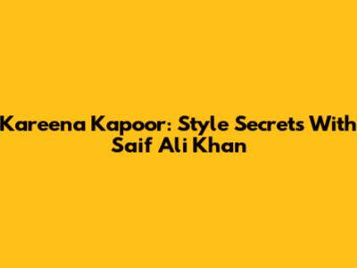 Kareena Kapoor: Style Secrets With Saif Ali Khan
