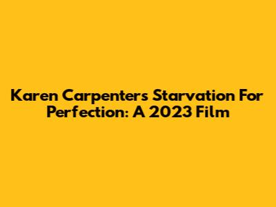 Karen Carpenter's Starvation For Perfection: A 2023 Film