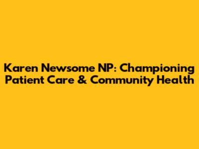 Karen Newsome NP: Championing Patient Care & Community Health