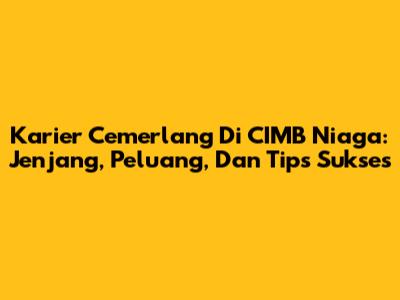 Karier Cemerlang Di CIMB Niaga: Jenjang, Peluang, Dan Tips Sukses