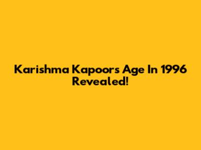 Karishma Kapoor's Age In 1996 Revealed!