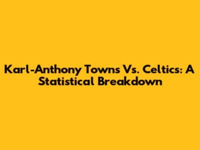 Karl-Anthony Towns Vs. Celtics: A Statistical Breakdown