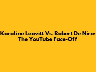 Karoline Leavitt Vs. Robert De Niro: The YouTube Face-Off
